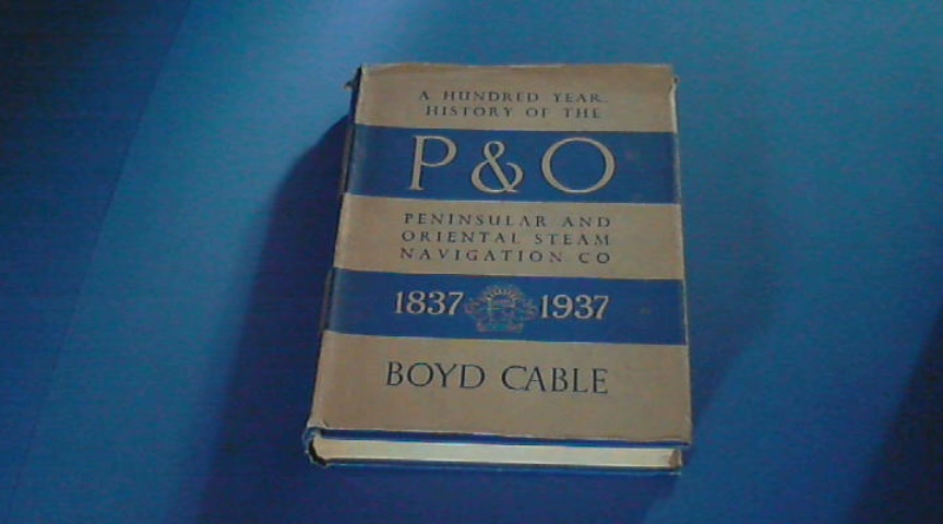 CABLE, BOYD - A hundred year history of the P & O - Peninsular and Oriental steam navigation company 1837-1937